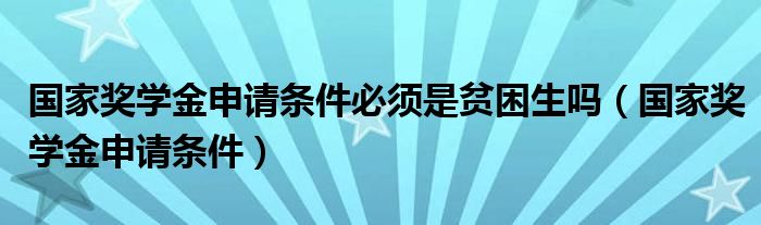 国家奖学金申请条件必须是贫困生吗（国家奖学金申请条件）