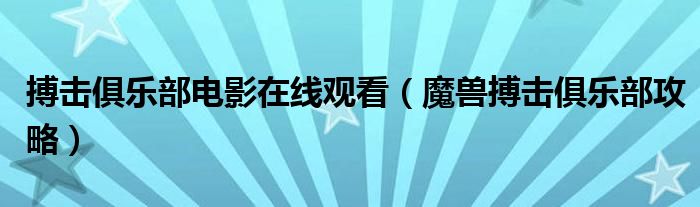 搏击俱乐部电影在线观看（魔兽搏击俱乐部攻略）