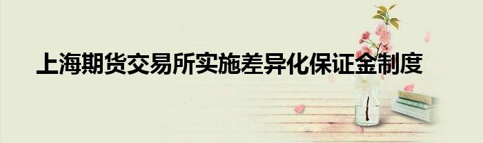 上海期货交易所实施差异化保证金制度