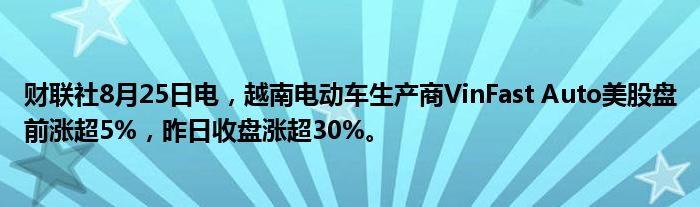 财联社8月25日电,越南电动车生产商VinFast Auto美股盘前涨超5%,昨日收盘涨超30%。