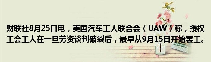 财联社8月25日电,美国汽车工人联合会(UAW)称,授权工会工人在一旦劳资谈判破裂后,最早从9月15日开始罢工。
