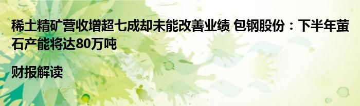 稀土精矿营收增超七成却未能改善业绩 包钢股份:下半年萤石产能将达80万吨|财报解读