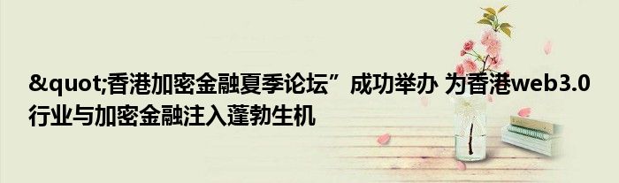 "香港加密金融夏季论坛”成功举办 为香港web3.0行业与加密金融注入蓬勃生机