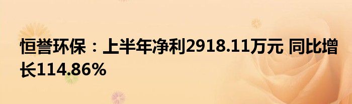 恒誉环保:上半年净利2918.11万元 同比增长114.86%