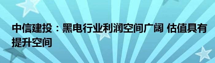 中信建投:黑电行业利润空间广阔 估值具有提升空间