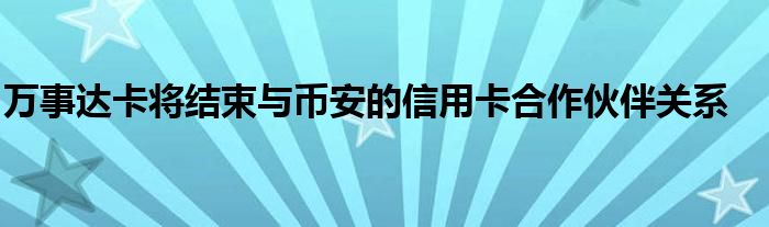 万事达卡将结束与币安的信用卡合作伙伴关系