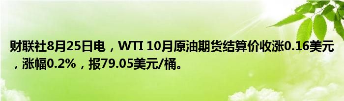 财联社8月25日电,WTI 10月原油期货结算价收涨0.16美元,涨幅0.2%,报79.05美元/桶。
