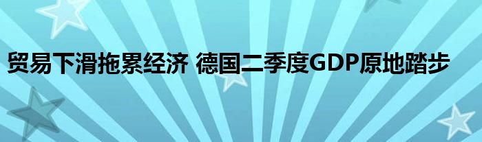 贸易下滑拖累经济 德国二季度GDP原地踏步