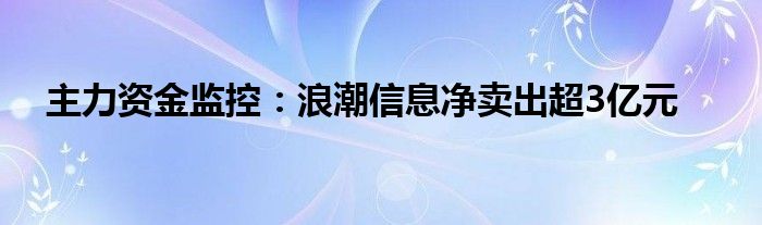 主力资金监控:浪潮信息净卖出超3亿元