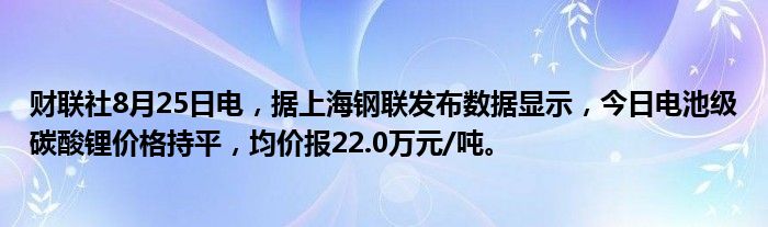 财联社8月25日电,据上海钢联发布数据显示,今日电池级碳酸锂价格持平,均价报22.0万元/吨。