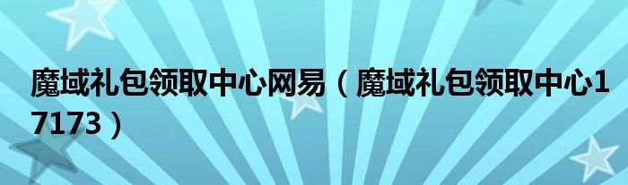 魔域礼包领取中心网易(魔域礼包领取中心17173)