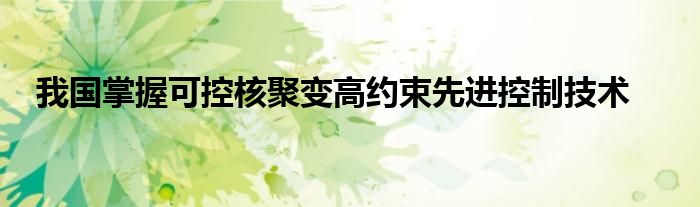 我国掌握可控核聚变高约束先进控制技术
