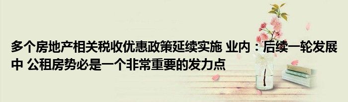 多个房地产相关税收优惠政策延续实施 业内:后续一轮发展中 公租房势必是一个非常重要的发力点