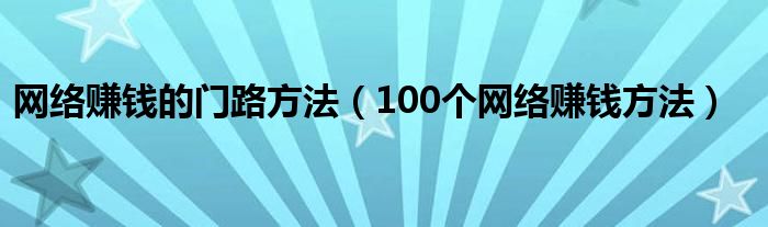 网络赚钱的门路方法(100个网络赚钱方法)