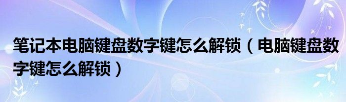 笔记本电脑键盘数字键怎么解锁（电脑键盘数字键怎么解锁）