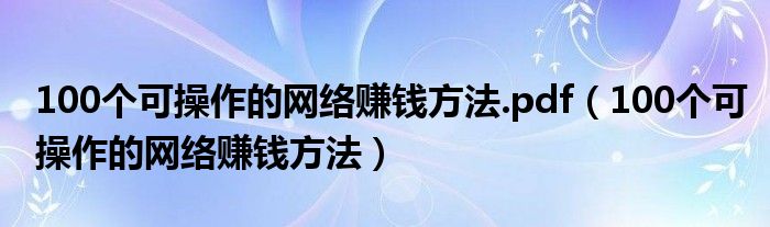 100个可操作的网络赚钱方法.pdf（100个可操作的网络赚钱方法）