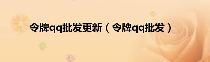 令牌qq批发更新（令牌qq批发）