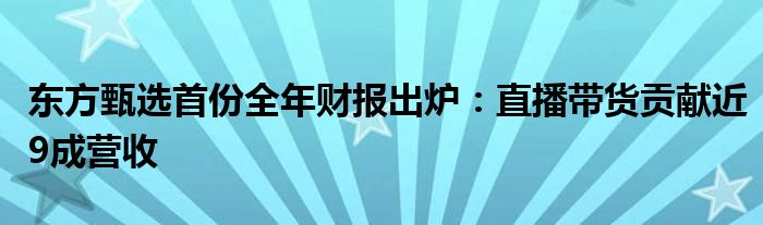 东方甄选首份全年财报出炉:直播带货贡献近9成营收