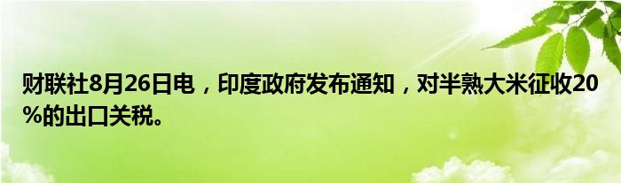 财联社8月26日电,印度政府发布通知,对半熟大米征收20%的出口关税。