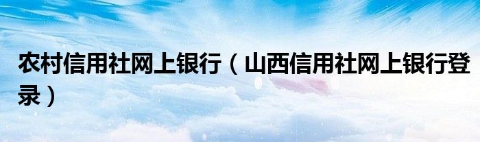 农村信用社网上银行(山西信用社网上银行登录)