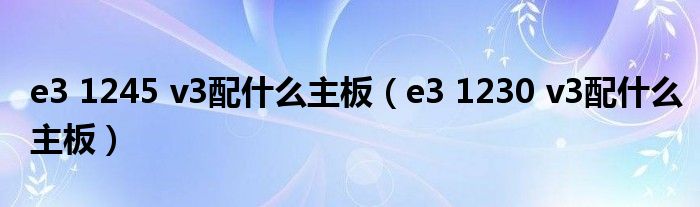 e3 1245 v3配什么主板（e3 1230 v3配什么主板）