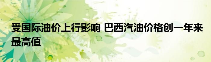 受国际油价上行影响 巴西汽油价格创一年来最高值