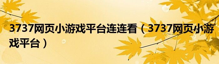 3737网页小游戏平台连连看（3737网页小游戏平台）