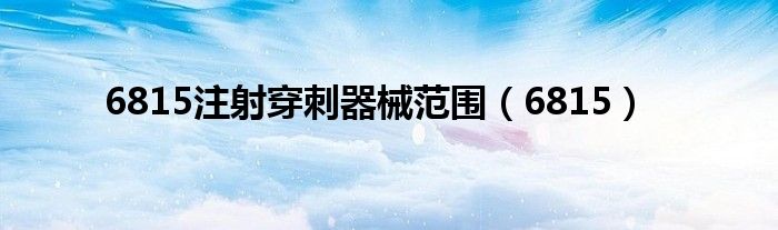 6815注射穿刺器械范围（6815）