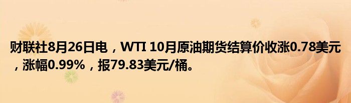 财联社8月26日电,WTI 10月原油期货结算价收涨0.78美元,涨幅0.99%,报79.83美元/桶。