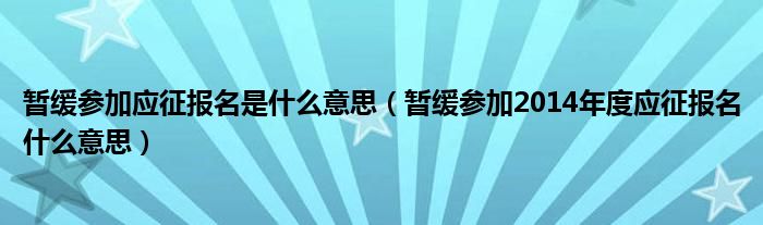 暂缓参加应征报名是什么意思(暂缓参加2014年度应征报名什么意思)