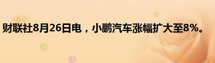 财联社8月26日电，小鹏汽车涨幅扩大至8%。