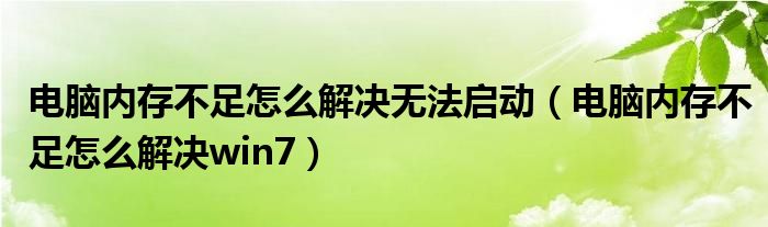 电脑内存不足怎么解决无法启动(电脑内存不足怎么解决win7)