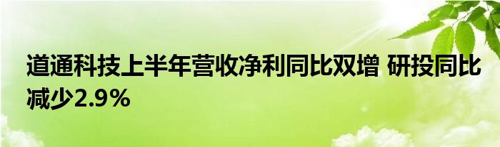 道通科技上半年营收净利同比双增 研投同比减少2.9%