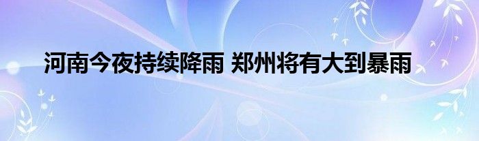 河南今夜持续降雨 郑州将有大到暴雨