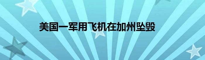 美国一军用飞机在加州坠毁