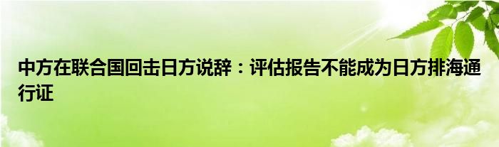 中方在联合国回击日方说辞:评估报告不能成为日方排海通行证