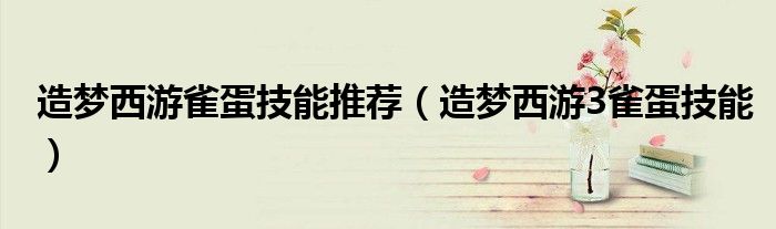 造梦西游雀蛋技能推荐(造梦西游3雀蛋技能)