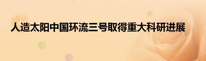 人造太阳中国环流三号取得重大科研进展