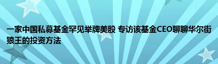 一家中国私募基金罕见举牌美股 专访该基金CEO聊聊华尔街狼王的投资方法