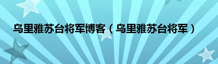 乌里雅苏台将军博客（乌里雅苏台将军）