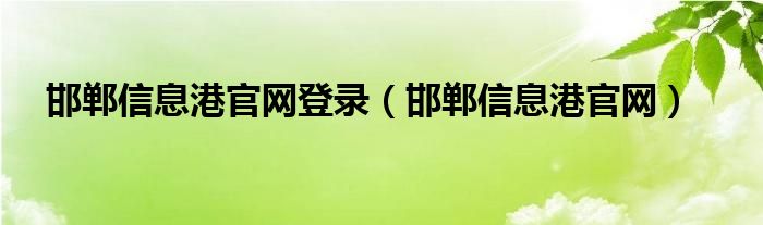 邯郸信息港官网登录（邯郸信息港官网）