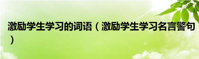 激励学生学习的词语（激励学生学习名言警句）