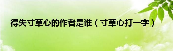 得失寸草心的作者是谁（寸草心打一字）