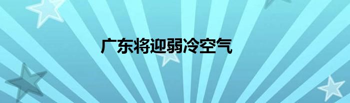 广东将迎弱冷空气