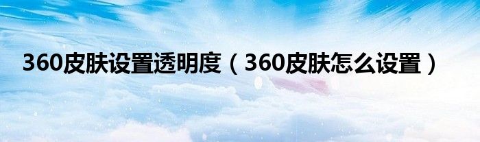 360皮肤设置透明度(360皮肤怎么设置)