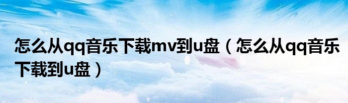 怎么从qq音乐下载mv到u盘（怎么从qq音乐下载到u盘）