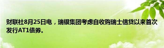 财联社8月25日电,瑞银集团考虑自收购瑞士信贷以来首次发行AT1债券。