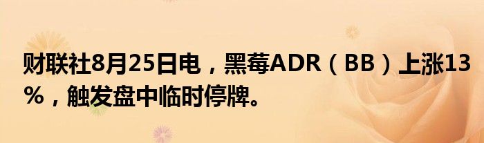 财联社8月25日电,黑莓ADR(BB)上涨13%,触发盘中临时停牌。