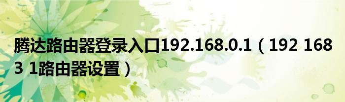 腾达路由器登录入口192.168.0.1（192 168 3 1路由器设置）