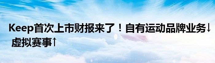 Keep首次上市财报来了!自有运动品牌业务↓ 虚拟赛事↑